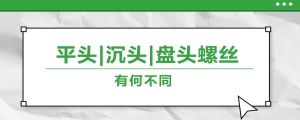 螺絲的平頭、沉頭、盤頭，有何區別？