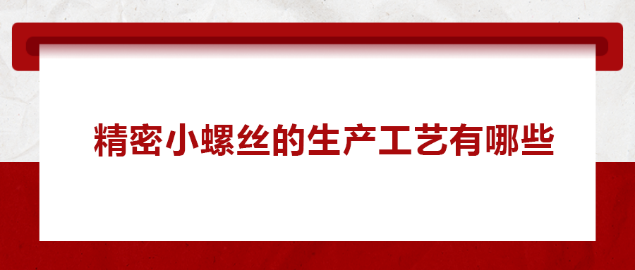 精密小螺絲的生產工藝有哪些？