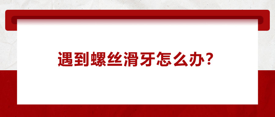 遇到螺絲滑牙怎么辦？