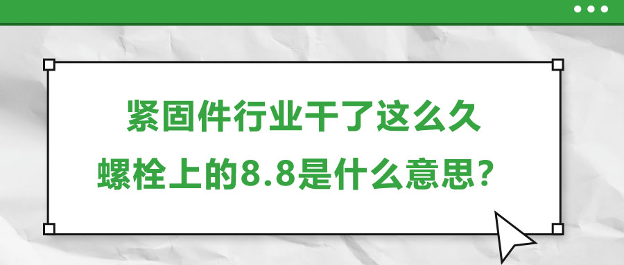緊固件行業(yè)干了這么久，螺栓上的8.8是什么意思？