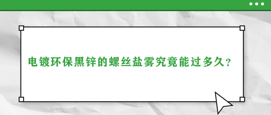電鍍環保黑鋅的螺絲鹽霧究竟能過多久？