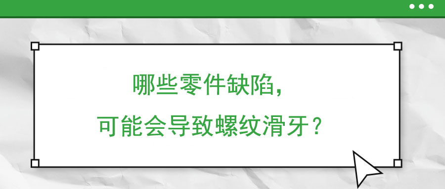 哪些零件缺陷，可能會導致螺紋滑牙？