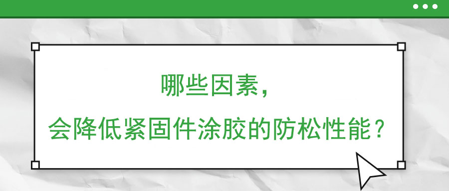 哪些因素，會降低緊固件涂膠的防松性能？