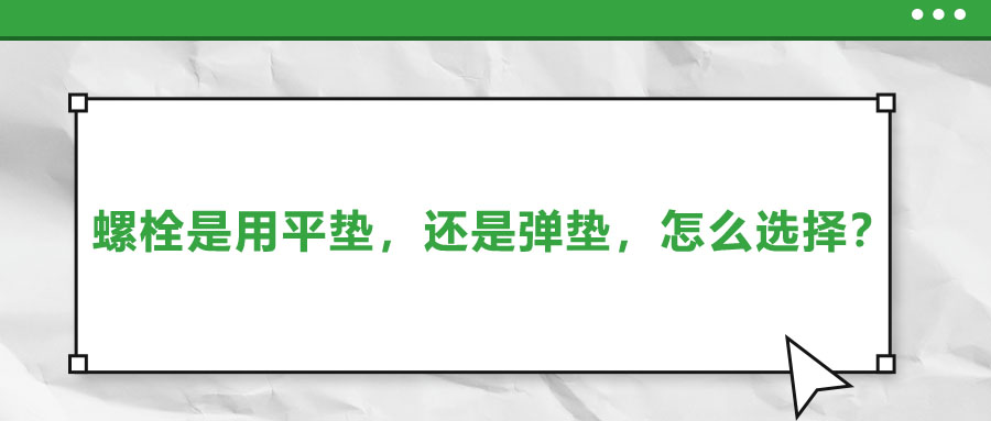螺栓是用平墊，還是彈墊，怎么選擇？