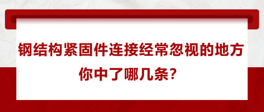 鋼結(jié)構(gòu)緊固件連接經(jīng)常忽視的地方，你中了哪幾條？