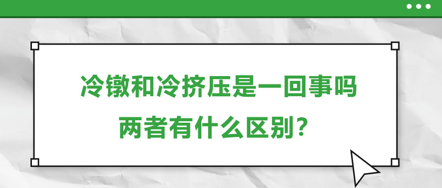 冷鐓和冷擠壓是一回事嗎，兩者有什么區(qū)別？