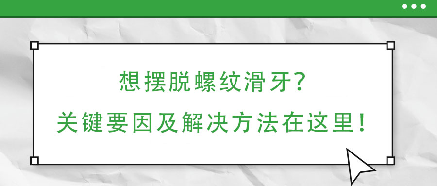 想擺脫螺紋滑牙?關(guān)鍵要因及解決方法在這里!