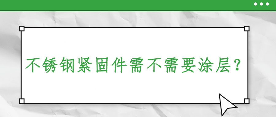 不銹鋼緊固件需不需要涂層？