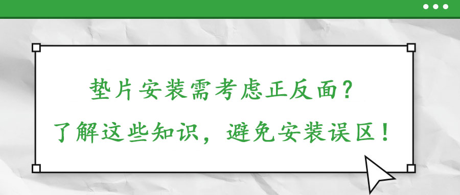 墊片安裝需考慮正反面？了解這些知識(shí)，避免安裝誤區(qū)！