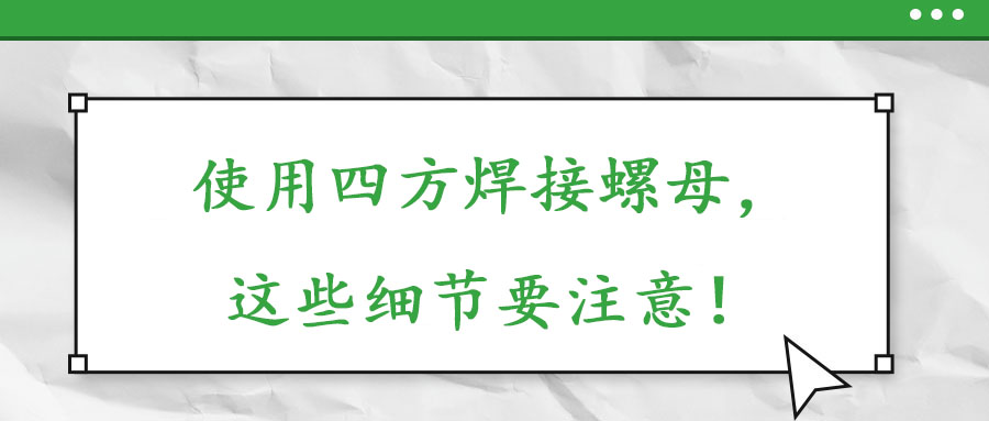 使用四方焊接螺母，這些細節要注意！