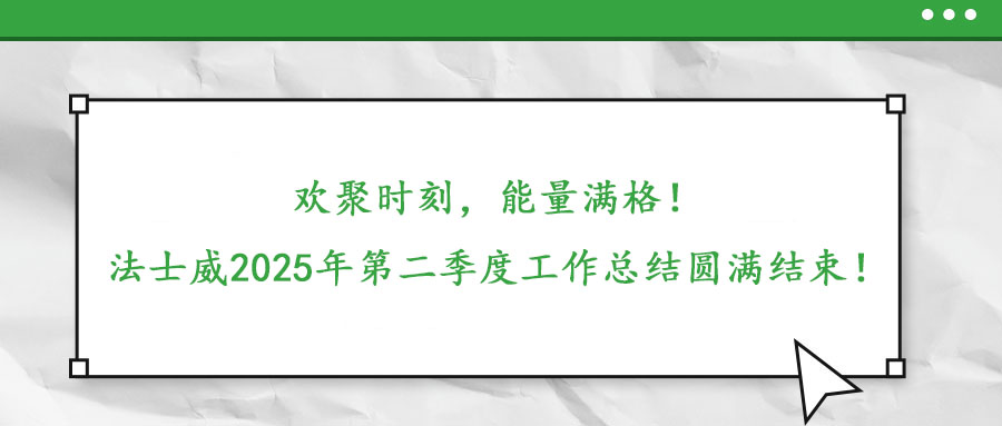 歡聚時刻，能量滿格！——法士威2025年第二季度工作總結圓滿結束！