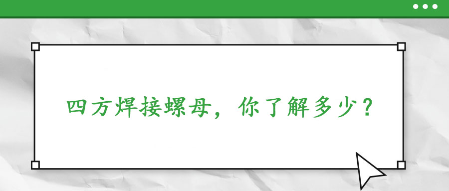  四方焊接螺母，你了解多少？