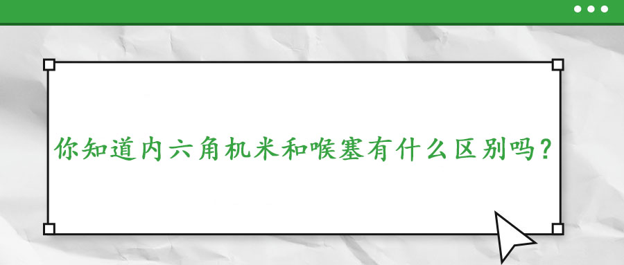 你知道內六角機米和喉塞有什么區別嗎？