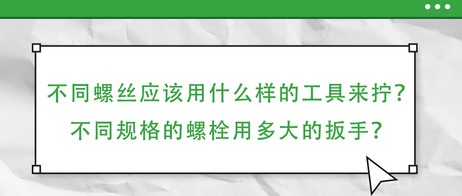 不同螺絲應該用什么樣的工具來擰？不同規格的螺栓用多大的扳手？