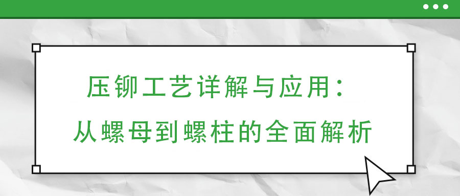 壓鉚工藝詳解與應用:從螺母到螺柱的全面解析