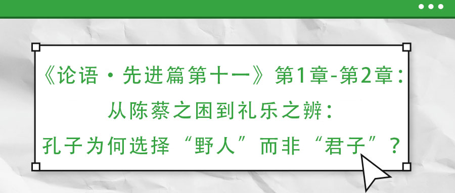 《論語·先進(jìn)篇第十一》第1章-第2章：從陳蔡之困到禮樂之辨：孔子為何選擇“野人”而非“君子”？